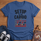 Setup Is My Cardio T-Shirt